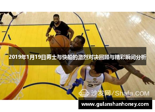 2019年1月19日勇士与快船的激烈对决回顾与精彩瞬间分析 2019年1月19日勇士与快船的激烈对决回顾与精彩瞬间分析