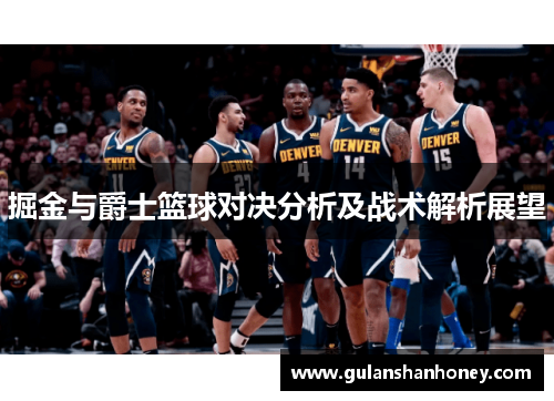 掘金与爵士篮球对决分析及战术解析展望 掘金与爵士篮球对决分析及战术解析展望